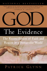 God: The Evidence : The Reconciliation of Faith and Reason in a Postsecular World - Patrick Glynn