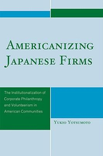 Americanizing Japanese Firms : The Institutionalization of Corporate Philanthropy and Volunteerism in American Communities - Yukio Yotsumoto