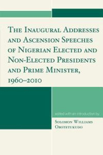 The Inaugural Addresses and Ascension Speeches of Nigerian Elected and Non-Elected Presidents and Prime Minister, 1960-2010 - Solomon Williams Obotetukudo