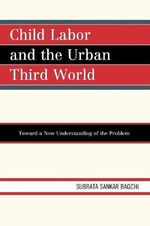 Child Labor and the Urban Third World : Toward a New Understanding of the Problem - Subrata Sankar Bagchi