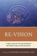Re-Vision : A New Look at the Relationship between Science and Religion - Clifford Chalmers Cain