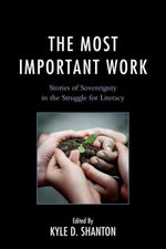 The Most Important Work : Stories of Sovereignty in the Struggle for Literacy - Kyle D. Shanton