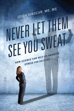 Never Let Them See You Sweat : How Science Can Help Us Harness Stress for Success - Leigh Vinocur
