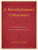 A Revolutionary Conscience : Theodore Parker and Antebellum America - Paul E. Teed