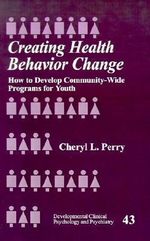 Creating Health Behavior Change : How to Develop Community-Wide Programs for Youth - Cheryl L. Perry