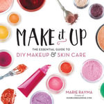 Make It Up : The Essential Guide to DIY Makeup and Skin Care - Marie Rayma