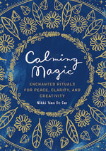 Calming Magic : Enchanted Rituals for Peace, Clarity, and Creativity - Nikki Van De Car