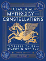 Classical Mythology of the Constellations : Timeless Tales of the Starry Night Sky - Annette Giesecke