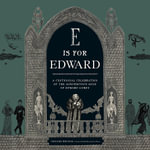 E Is for Edward : A Centennial Celebration of the Mischievous Mind of Edward Gorey - Gregory Hischak
