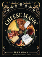 Cheese Magic : Seasonal Recipes, Plates, and Pairings - Erika Kubick