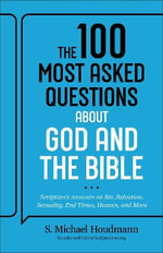 The 100 Most Asked Questions about God and the Bible : Scripture's Answers on Sin, Salvation, Sexuality, End Times, Heaven, and More - S. Michael Houdmann