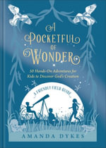 A Pocketful of Wonder : 50 Hands-On Adventures for Kids to Discover God's Creation - Amanda Dykes