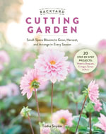 Backyard Cutting Garden : Small-Space Blooms to Grow, Harvest, and Arrange in Every Season - TRISHA SNYDER
