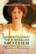 Understanding the Borderline Mother : Helping Her Children Transcend the Intense, Unpredictable, and Volatile Relationship - Christine Ann Lawson
