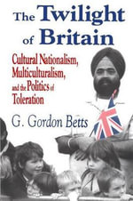 The Twilight of Britain : Cultural Nationalism, Multi-Culturalism and the Politics of Toleration - G. Gordon Betts