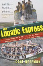 The Lunatic Express : Discovering the World . . . via Its Most Dangerous Buses, Boats, Trains, and Planes - Carl Hoffman