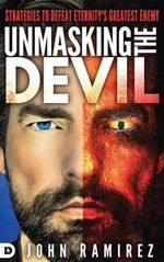 Unmasking the Devil : Strategies to Defeat Eternity's Greatest Enemy - John Ramirez