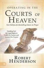 Operating in the Courts of Heaven, Revised & Expanded : Granting God the Legal Rights to Fulfill His Passion and Answer Our Prayers - Robert Henderson