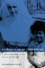 Au risque de la conversion : L'experience quebecoise de la mission au XXe siecle (1945-1980) - Catherine Foisy