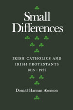 Small Differences : Irish Catholics and Irish Protestants, 1815-1922: An International Perspective - Donald Harman Akenson