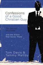 Confessions of a Good Christian Guy : The Secrets Men Keep and the Grace that Saves Them - Tammy Maltby