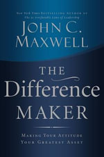 The Difference Maker : Making Your Attitude Your Greatest Asset - John C. Maxwell