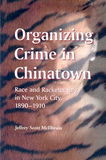 Organizing Crime in Chinatown : Race and Racketeering in New York City, 1890-1910 - Jeffrey Scott McIllwain