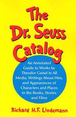 The Dr. Seuss Catalog : An Annotated Guide to Works by Theodor Geisel in All Media, Writings About Him, and Appearances of Characters and Places in the Books, Stories and Films - Richard H.F. Lindemann