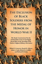 The Exclusion of Black Soldiers from the Medal of Honor in World War II : The Study Commissioned by the United States Army to Investigate Racial Bias in the Awarding of the Nation's Highest Military Decoration - Elliott V. Converse