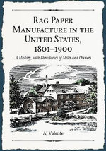 Rag Paper Manufacture in the United States, 1801-1900 : A History, with Directories of Mills and Owners - AJ Valente