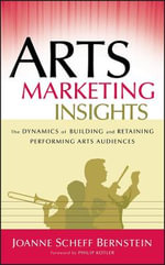 Arts Marketing Insights : The Dynamics of Building and Retaining Performing Arts Audiences - Joanne Scheff Bernstein