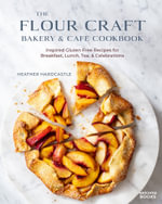 The Flour Craft Bakery & Cafe Cookbook : Inspired Gluten Free Recipes for Breakfast, Lunch, Tea, and Celebrations - Heather Hardcastle