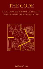The Code : An Authorized History of the ASME Boiler and Pressure Vessel Code - Wilbur Cross