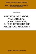 Division of Labor, Variability, Coordination, and the Theory of Firms and Markets : THEORY AND DECISION LIBRARY SERIES A, PHILOSOPHY AND METHODOLOGY OF THE SOCIAL SCIENCES - A. Camacho