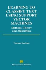 Learning to Classify Text Using Support Vector Machines : Methods, Theory and Algorithms : Methods, Theory and Algorithms - Thorsten Joachims
