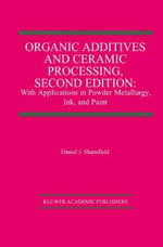 Organic Additives and Ceramic Processing, Second Edition : With Applications in Powder Metallurgy, Ink, and Paint - Daniel J. Shanefield