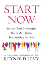 Start Now : Because That Meaningful Job Is Out There, Just Waiting for You - Reynold Levy