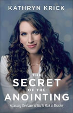Secret of the Anointing : Accessing the Power of God to Walk in Miracles - Kathryn Krick