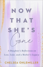 Now That She's Gone : A Daughter's Reflections on Loss, Love, and a Mother's Legacy - Chelsea Ohlemiller