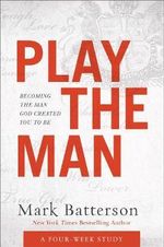 Play the Man Curriculum Kit - Becoming the Man God Created You to Be - Mark Batterson
