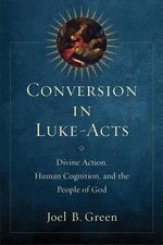 Conversion in Luke-Acts : Divine Action, Human Cognition, and the People of God - Joel B. Green