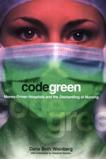 Code Green : Money-Driven Hospitals and the Dismantling of Nursing - Dana Beth Weinberg