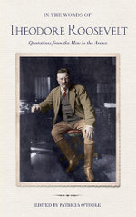 In the Words of Theodore Roosevelt : Quotations from the Man in the Arena - Theodore Roosevelt