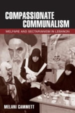Compassionate Communalism : Welfare and Sectarianism in Lebanon - Melani Cammett