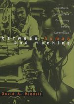 Between Human and Machine : Feedback, Control, and Computing before Cybernetics - David A. Mindell