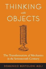 Thinking with Objects : The Transformation of Mechanics in the Seventeenth Century - Domenico Bertoloni Meli