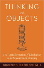 Thinking with Objects : The Transformation of Mechanics in the Seventeenth Century - Domenico Bertoloni Meli