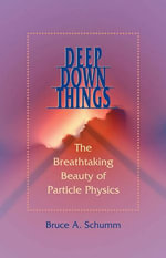 Deep Down Things : The Breathtaking Beauty of Particle Physics - Bruce A. Schumm