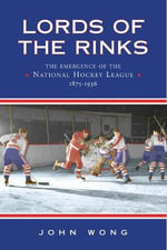 Lords of the Rinks : The Emergence of the National Hockey League, 1875-1936 - John Chi-Kit Wong