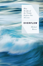 Overflow : How the Joy of the Trinity Inspires our Mission - Michael Reeves